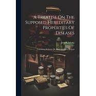 A Treatise On The Supposed Hereditary Properties Of Diseases: Containing Remarks On The Unfounded Terrors