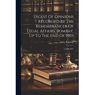 Digest Of Opinions Recorded By The Remembrancer Of Legal Affairs, Bombay, Up To The End Of 1903: (confidential.)