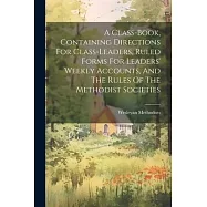 A Class-book, Containing Directions For Class-leaders, Ruled Forms For Leaders&rsquo; Weekly Accounts, And The Rules Of The