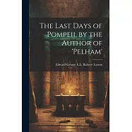 The Last Days of Pompeii, by the Author of &rsquo;pelham&rsquo;
