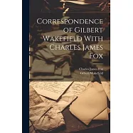 Correspondence of Gilbert Wakefield With Charles James Fox