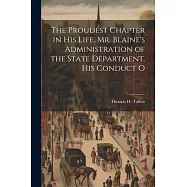 The Proudest Chapter in his Life. Mr. Blaine&rsquo;s Administration of the State Department. His Conduct O