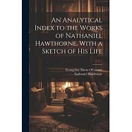 An Analytical Index to the Works of Nathaniel Hawthorne, With a Sketch of his Life