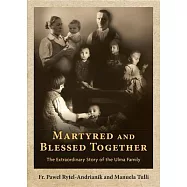 Martyred and Blessed Together: The Extraordinary Story of the Ulma Family