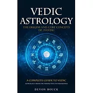 Vedic Astrology: The Origins and Core Concepts of Jyotish (A Complete Guide to Vedic Astrology, From the Perspective of Nakshatras)