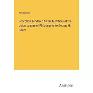 Reception Tendered by the Members of the Union League of Philadelphia to George H. Boker