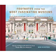 Footnotes from the Most Fascinating Museums: Stories and Memorable Moments from People Who Love Museums