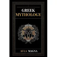 Greek Mythology: The Myths of Ancient Greece from the Origin of the Cosmos and the Appearance of the Titans to the Time
