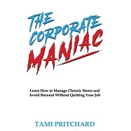The Corporate Maniac: Learn How to Manage Chronic Stress and Avoid Burnout Without Quitting Your Job