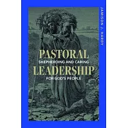 Pastoral Leadership: Shepherding and Caring for God&rsquo;s People