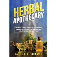 Herbal Apothecary: The Ultimate Beginner&rsquo;s Guide to Learn about the Healing Power of Herbs, Essential Oils, and