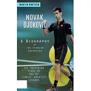 Novak Djokovic: A Biography of the Serbian Superstar (The Inspiring Story of One of Tennis’ Greatest Legends)