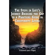 The Steps in Life&rsquo;s Journey Bridging the Gap to a Practical Guide to Christianity Living
