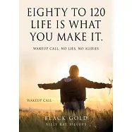 Eighty to 120 Life is what you make it.: Wakeup Call, No Lies, No Alibies