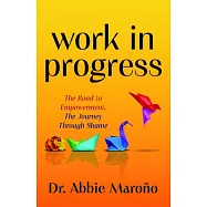 Work in Progress: The Road to Empowerment, the Journey Through Shame