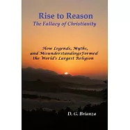 Rise to Reason: The fallacy of Christianity How Legends, Myths, and Misunderstandings Formed the World’s Largest