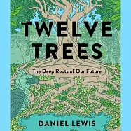 Twelve Trees: The Deep Roots of Our Future