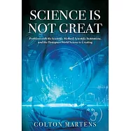 Science is Not Great: Problems with the Scientific Method, Scientific Institutions, and the Dystopian World Science is