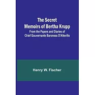 The Secret Memoirs of Bertha Krupp; From the Papers and Diaries of Chief Gouvernante Baroness D&rsquo;Alteville