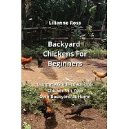 Backyard Chickens For Beginners: Ultımate Guıde to RaısınG Chıckens ın Your Own Backyard at Home