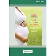 Yes, You Can Get Pregnant: Natural Ways to Improve Your Fertility Now and into Your 40s [Standard Large Print 16 Pt
