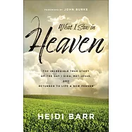What I Saw in Heaven: The Incredible True Story of the Day I Died, Met Jesus, and Returned to Life a New Person