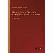 Charles Philip Yorke, Fourth Earl of Hardwicke, Vice-Admiral R.N.; A Memoir: in large print