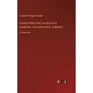 Charles Philip Yorke, Fourth Earl of Hardwicke, Vice-Admiral R.N.; A Memoir: in large print