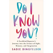 Do I Know You?: A Faceblind Reporter&rsquo;s Journey Into the Science of Sight, Memory, and Imagination