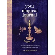 Your Magical Journal: A Place for Self-Reflection, Spellwork, and Making Your Own Magic