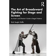 The Art of Broadsword Fighting for Stage and Screen: An Actor&rsquo;s and Director&rsquo;s Guide to Staged Violence