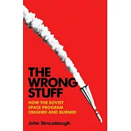The Wrong Stuff: How the Soviet Space Program Crashed and Burned