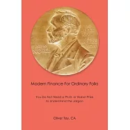 Modern Finance For Ordinary Folks: You Do Not Need A Ph.D Or Nobel Prize To Understand The Jargon