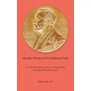 Modern Finance For Ordinary Folks: You Do Not Need A Ph.D Or Nobel Prize To Understand The Jargon