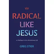 Radical Like Jesus: 21 Challenges to Live a Revolutionary Life