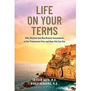 Life on Your Terms: Why Doctors Use Real Estate Investments to Set Themselves Free and How You Can Too