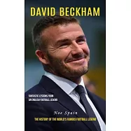 David Beckham: Fantastic Lessons From an English Football Legend (The History of the World&rsquo;s Famous Football Legend)