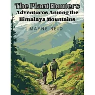 The Plant Hunters - Adventures Among the Himalaya Mountains