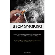 Stop Smoking: Create Your Own Quit Smoking Kit And Learn How To Put An End To Your Addiction Today (My Struggle To Give Up Smoking A