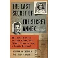 The Last Secret of the Secret Annex: The Untold Story of Anne Frank, Her Silent Protector, and a Family Betrayal
