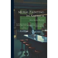 Mural Painting In America: The Scammon Lectures, Delivered Before The Art Institute Of Chicago, March, 1912, And Since