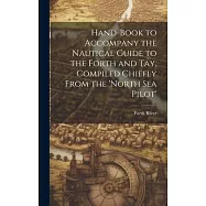 Hand-Book to Accompany the Nautical Guide to the Forth and Tay, Compiled Chiefly From the &rsquo;north Sea Pilot&rsquo;
