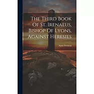 The Third Book Of St. Irenaeus, Bishop Of Lyons, Against Heresies