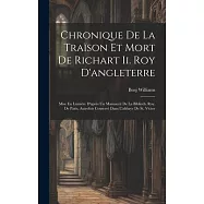 Chronique De La Traïson Et Mort De Richart Ii. Roy D’angleterre: Mise En Lumière D’après Un Manuscrit De La Biblioth