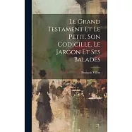 Le Grand Testament Et Le Petit. Son Codicille. Le Jargon Et Ses Balades