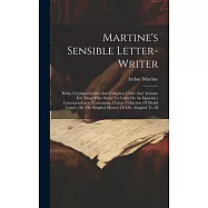Martine&rsquo;s Sensible Letter-writer: Being A Comprehensive And Complete Guide And Assistant For Those Who Desire To Carry