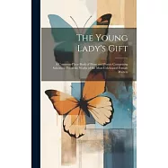 The Young Lady&rsquo;s Gift: A Common-place Book of Prose and Poetry Comprising Selections From the Works of the Most