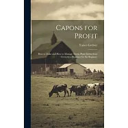 Capons for Profit: How to Make and How to Manage Them. Plain Instructions Given by a Beginner for the Beginner