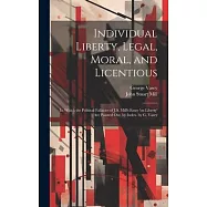 Individual Liberty, Legal, Moral, and Licentious: In Which the Political Fallacies of J.S. Mill&rsquo;s Essay &rsquo;on Liberty