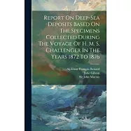 Report On Deep-sea Deposits Based On The Specimens Collected During The Voyage Of H. M. S. Challenger In The Years 1872
